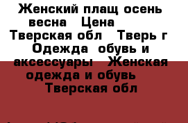 Женский плащ осень-весна › Цена ­ 400 - Тверская обл., Тверь г. Одежда, обувь и аксессуары » Женская одежда и обувь   . Тверская обл.